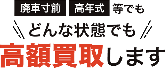 廃車寸前 高年式 等でもどんな状態でも高額買取します